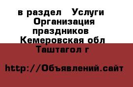  в раздел : Услуги » Организация праздников . Кемеровская обл.,Таштагол г.